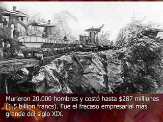 Murieron 20,000 hombres y costó hasta $287 milliones
(1.5 billion francs). Fue el fracaso empresarial más
grande del siglo XIX.
 