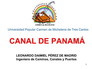 1
Universidad Popular Carmen de Michelena de Tres Cantos
CANAL DE PANAMÁ
LEONARDO DAIMIEL PÉREZ DE MADRID
Ingeniero de Caminos, Canales y Puertos
 