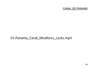 40
CANAL DE PANAMÁ
01-Panama_Canal_Miraflores_Locks.mp4
 