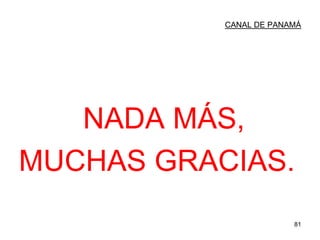 81
CANAL DE PANAMÁ
NADA MÁS,
MUCHAS GRACIAS.
 