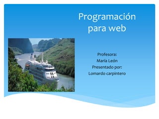 Programación
para web
Profesora:
María León
Presentado por:
Lomardo carpintero
 