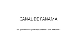 CANAL DE PANAMA
Por qué se construyo la ampliación del Canal de Panamá
 