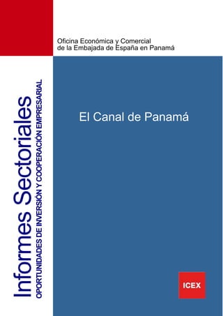 3
InformesSectorialesOPORTUNIDADESDEINVERSIÓNYCOOPERACIÓNEMPRESARIAL
El Canal de Panamá
Oficina Económica y Comercial
de la Embajada de España en Panamá
 