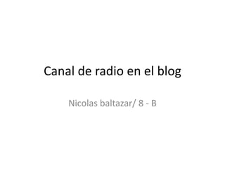 Canal de radio en el blog

    Nicolas baltazar/ 8 - B
 