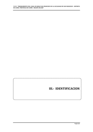 PERFIL "MEJORAMIENTO DEL CANAL DE RIEGO SAN FRANCISCO EN LA LOCALIDAD DE SAN FRANCISCO - DISTRITO
DE CASMA- PROVINCIA DE CASMA - REGION ANCASH”
Pagina20
III.- IDENTIFICACION
 