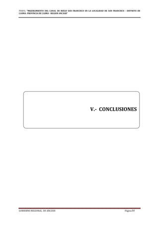 PERFIL "MEJORAMIENTO DEL CANAL DE RIEGO SAN FRANCISCO EN LA LOCALIDAD DE SAN FRANCISCO - DISTRITO DE
CASMA- PROVINCIA DE CASMA - REGION ANCASH”
GOBIERNO REGIONAL DE ANCASH Página 91
V.- CONCLUSIONES
 