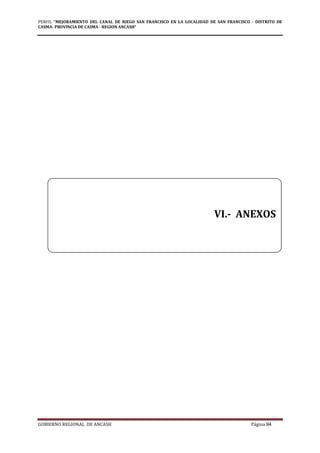PERFIL "MEJORAMIENTO DEL CANAL DE RIEGO SAN FRANCISCO EN LA LOCALIDAD DE SAN FRANCISCO - DISTRITO DE
CASMA- PROVINCIA DE CASMA - REGION ANCASH”
GOBIERNO REGIONAL DE ANCASH Página 94
VI.- ANEXOS
 