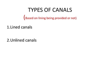 TYPES OF CANALS
(Based on lining being provided or not)
1.Lined canals
2.Unlined canals
 