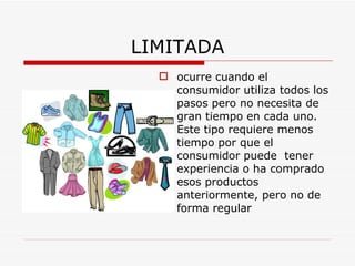 LIMITADA ocurre cuando el consumidor utiliza todos los pasos pero no necesita de gran tiempo en cada uno. Este tipo requiere menos  tiempo por que el consumidor puede  tener experiencia o ha comprado esos productos anteriormente, pero no de forma regular   