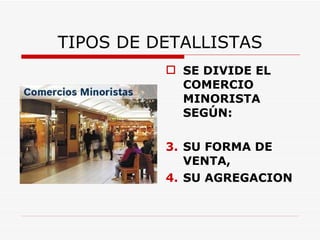 TIPOS DE DETALLISTAS SE DIVIDE EL COMERCIO MINORISTA SEGÚN: SU FORMA DE VENTA, SU AGREGACION 