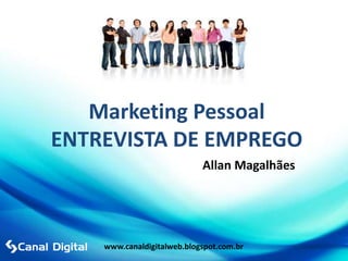 Marketing Pessoal
ENTREVISTA DE EMPREGO
                            Allan Magalhães




    www.canaldigitalweb.blogspot.com.br
 