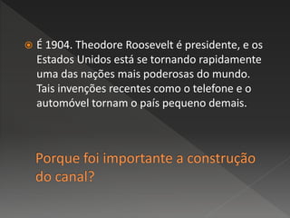  É 1904. Theodore Roosevelt é presidente, e os
Estados Unidos está se tornando rapidamente
uma das nações mais poderosas do mundo.
Tais invenções recentes como o telefone e o
automóvel tornam o país pequeno demais.
 