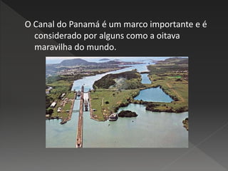 O Canal do Panamá é um marco importante e é
considerado por alguns como a oitava
maravilha do mundo.
 