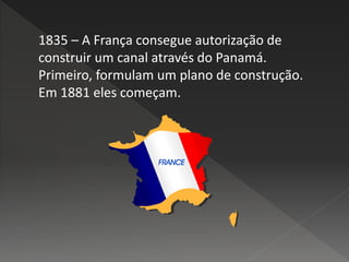 1835 – A França consegue autorização de
construir um canal através do Panamá.
Primeiro, formulam um plano de construção.
Em 1881 eles começam.
 
