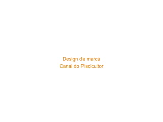 Design de marca 
Canal do Piscicultor 
 
