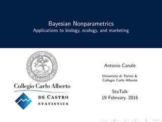 Bayesian Nonparametrics
Applications to biology, ecology, and marketing
Antonio Canale
Universit`a di Torino &
Collegio Carlo Alberto
StaTalk
19 February, 2016