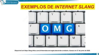 Disponível em:https://blog.influx.com.br/internetes-em-ingles-desvende-o-misterio. Acesso em 21 de junho de 2020.
11
EXEMPLOS DE INTERNET SLANG
 
