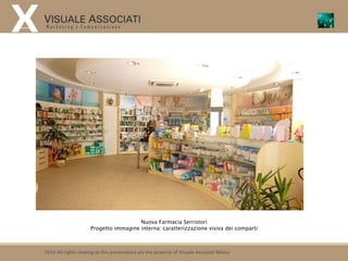 Nuova Farmacia Serristori
                      Progetto immagine interna: caratterizzazione visiva dei comparti



2010 All rights relating to this presentation are the property of Visuale Associati Milano
 