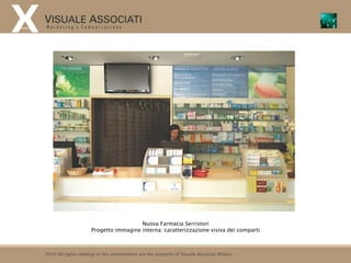 Nuova Farmacia Serristori
                      Progetto immagine interna: caratterizzazione visiva dei comparti



2010 All rights relating to this presentation are the property of Visuale Associati Milano
 