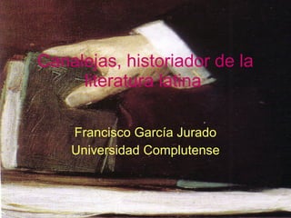 Canalejas, historiador de la literatura latina   Francisco García Jurado Universidad Complutense 
