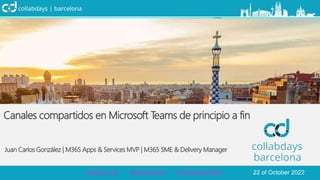 Canales compartidos en Microsoft Teams de principio a fin
Juan Carlos González | M365 Apps & Services MVP | M365 SME & Delivery Manager
@SUG_Cat @CollabDays #CollabdaysBCN 22 of October 2022
 