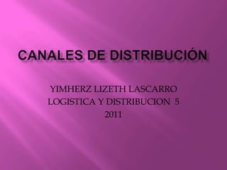 CANALES DE DISTRIBUCIÓN YIMHERZ LIZETH LASCARRO LOGISTICA Y DISTRIBUCION  5 2011 