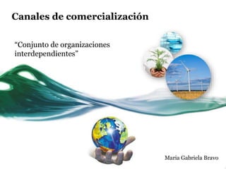 Canales de comercialización
“Conjunto de organizaciones
interdependientes”
Maria Gabriela Bravo
 