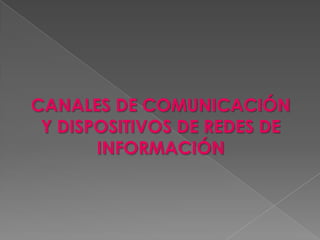 CANALES DE COMUNICACIÓN
Y DISPOSITIVOS DE REDES DE
INFORMACIÓN

 