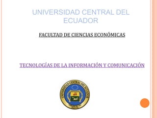 UNIVERSIDAD CENTRAL DEL
ECUADOR
FACULTAD DE CIENCIAS ECONÓMICAS

TECNOLOGÍAS DE LA INFORMACIÓN Y COMUNICACIÓN

 