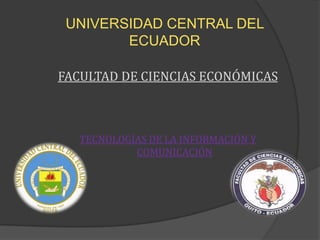 UNIVERSIDAD CENTRAL DEL ECUADOR FACULTAD DE CIENCIAS ECONÓMICAS TECNOLOGÍAS DE LA INFORMACIÓN Y COMUNICACIÓN 