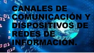 CANALES DE
COMUNICACIÓN Y
DISPOSITIVOS DE
REDES DE
INFORMACIÓN.
 