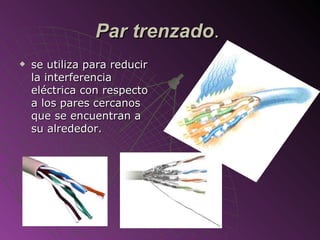 Par trenzado .  se utiliza para reducir la interferencia eléctrica con respecto a los pares cercanos que se encuentran a su alrededor.  