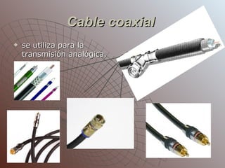 Cable coaxial   se utiliza para la transmisión analógica.  