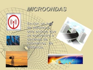 MICROONDAS Envían un haz de señales a otra antena que se encuentre a decenas de kilómetros  de distancia.  