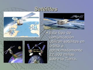 Satélites   Este tipo de comunicación utilizan satélites en órbita a aproximadamente 22,300 millas sobre la Tierra.  