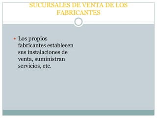 SUCURSALES DE VENTA DE LOS
            FABRICANTES



 Los propios
 fabricantes establecen
 sus instalaciones de
 venta, suministran
 servicios, etc.
 
