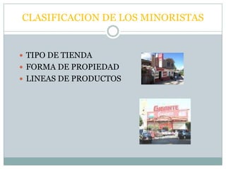 CLASIFICACION DE LOS MINORISTAS


 TIPO DE TIENDA
 FORMA DE PROPIEDAD
 LINEAS DE PRODUCTOS
 