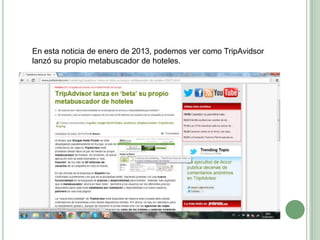 En esta noticia de enero de 2013, podemos ver como TripAvidsor
lanzó su propio metabuscador de hoteles.
 