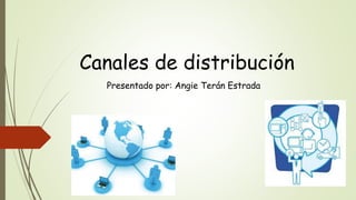 Canales de distribución
Presentado por: Angie Terán Estrada
 