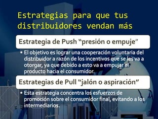 Estrategias para que tus
distribuidores vendan más
Estrategia de Push “presión o empuje”
Estrategias de Pull “jalón o aspiración”
 