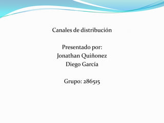 Canales de distribución

   Presentado por:
 Jonathan Quiñonez
    Diego García

    Grupo: 286515
 