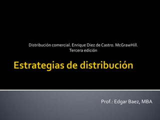 Distribución comercial. Enrique Diez de Castro. McGrawHill.
Tercera edición
Prof.: Edgar Baez, MBA
 