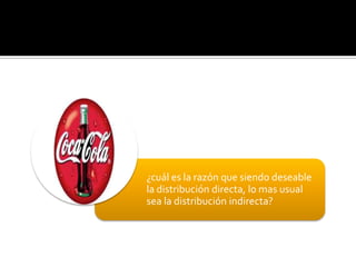 ¿cuál es la razón que siendo deseable
la distribución directa, lo mas usual
sea la distribución indirecta?
 