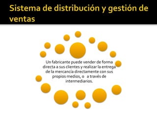 Un fabricante puede vender de forma
directa a sus clientes y realizar la entrega
de la mercancía directamente con sus
propios medios, o a través de
intermediarios.
 