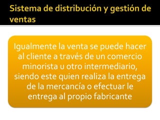 Igualmente la venta se puede hacer
al cliente a través de un comercio
minorista u otro intermediario,
siendo este quien realiza la entrega
de la mercancía o efectuar le
entrega al propio fabricante
 
