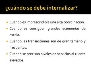  Cuando es imprescindible una alta coordinación.
 Cuando se consiguen grandes economías de
escala.
 Cuando las transacciones son de gran tamaño y
frecuentes.
 Cuando se precisan niveles de servicios al cliente
elevados.
 