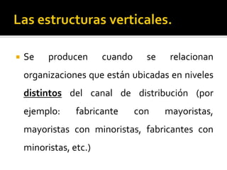 Se producen cuando se relacionan
organizaciones que están ubicadas en niveles
distintos del canal de distribución (por
ejemplo: fabricante con mayoristas,
mayoristas con minoristas, fabricantes con
minoristas, etc.)
 
