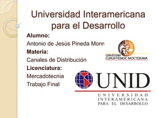 Universidad Interamericana para el Desarrollo Alumno: Antonio de Jesús Pineda Monroy Materia: Canales de Distribución Licenciatura: Mercadotecnia Trabajo Final 