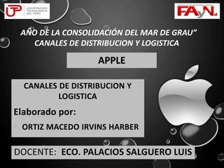 APPLE
CANALES DE DISTRIBUCION Y
LOGISTICA
Elaborado por:
 ORTIZ MACEDO IRVINS HARBER
DOCENTE: ECO. PALACIOS SALGUERO LUIS
“AÑO DE LA CONSOLIDACIÓN DEL MAR DE GRAU”
CANALES DE DISTRIBUCION Y LOGISTICA
 