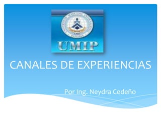 CANALES DE EXPERIENCIAS

        Por Ing. Neydra Cedeño
 